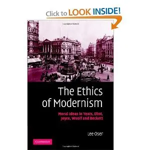 The Ethics of Modernism: Moral Ideas in Yeats, Eliot, Joyce, Woolf and Beckett