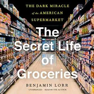 The Secret Life of Groceries: The Dark Miracle of the American Supermarket [Audiobook]