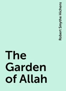 «The Garden of Allah» by Robert Smythe Hichens