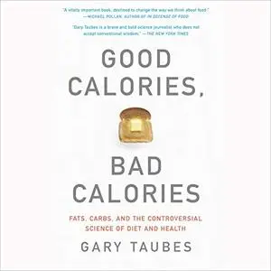 Good Calories, Bad Calories: Fats, Carbs, and the Controversial Science of Diet and Health [Audiobook]