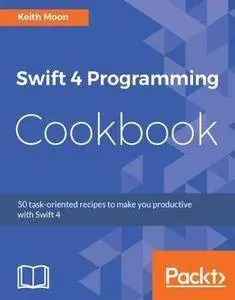 Swift 4 Programming Cookbook: 50 task-oriented recipes to make you productive with Swift 4