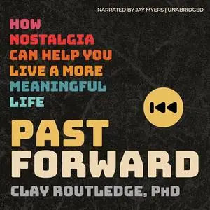 Past Forward: How Nostalgia Can Help You Live a More Meaningful Life [Audiobook]