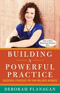 Building a Powerful Practice: Successful Strategies for Your Wellness Business