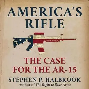 America's Rifle: The Case for the AR-15 [Audiobook]