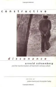 Constructive Dissonance: Arnold Schoenberg and the Transformations of Twentieth-Century Culture