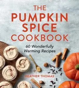 The Pumpkin Spice Cookbook: 60 Wonderfully Warming Recipes by Heather Thomas
