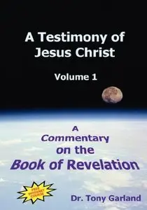 A Testimony of Jesus Christ: A Commentary on the Book of Revelation, Vol. 1