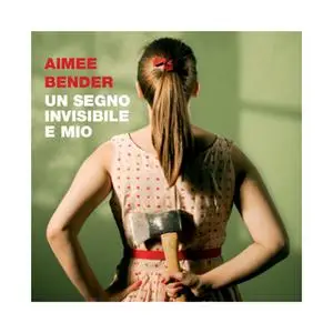 «Un segno invisibile e mio» by Aimee Bender