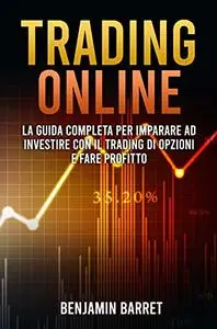 Trading Online: La guida Completa per Imparare ad Investire con il Trading di Opzioni e Fare Profitto fin da Subito