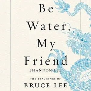 Be Water, My Friend: The Teachings of Bruce Lee [Audiobook]