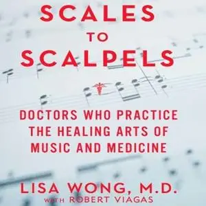 Scales to Scalpels: Doctors Who Practice the Healing Arts of Music and Medicine [Audiobook]