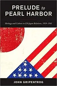 Prelude to Pearl Harbor: Ideology and Culture in US-Japan Relations, 1919–1941