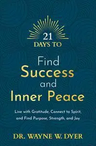 21 Days to Find Success and Inner Peace: Live with Gratitude, Connect to Spirit, and Find Purpose, Strength, and Joy