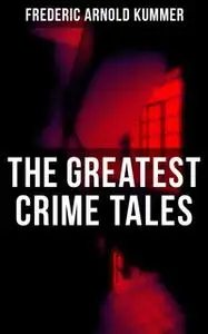 «The Greatest Crime Tales of Frederic Arnold Kummer» by Frederic Arnold Kummer