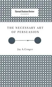 «The Necessary Art of Persuasion» by Jay Conger