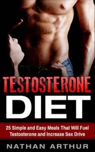 Testosterone Diet: 25 Simple and Easy Meals That Will Fuel Testosterone and Increase Sex Drive