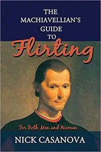 The Machiavellian's Guide to Flirting: For Both Men and Women