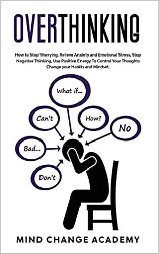 Overthinking: How To Stop Worrying, Relieve Anxiety And Emotional Stress, Stop Negative Thinking.