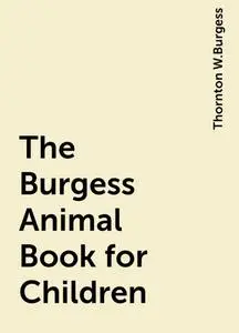 «The Burgess Animal Book for Children» by Thornton W.Burgess