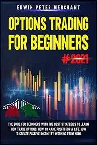 OPTIONS TRADING FOR BEGINNERS: The Guide for Beginners with the Best Strategies to Learn How Trade Options