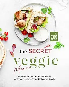 The Secret Veggie Menu: Delicious Foods to Sneak Fruits and Veggies into Your Children's Meals