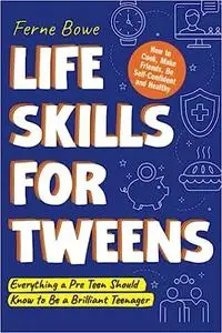 Life Skills for Tweens: How to Cook, Make Friends, Be Self Confident and Healthy. Everything a Pre Teen Should Know to B