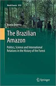The Brazilian Amazon: Politics, Science and International Relations in the History of the Forest