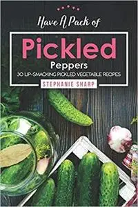 Have A Pack of Pickled Peppers: 30 Lip-Smacking Pickled Vegetable Recipes