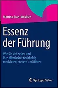 Essenz der Führung: Wie Sie sich selbst und Ihre Mitarbeiter nachhaltig motivieren, steuern und führen  [Repost]