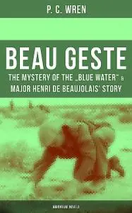 «BEAU GESTE: The Mystery of the “Blue Water” & Major Henri de Beaujolais' Story (Adventure Novels)» by P.C. Wren