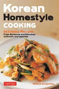 Korean Homestyle Cooking: 89 Classic Recipes: From Barbecue and Bibimbap to Kimchi and Japchae