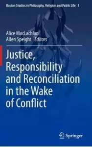 Justice, Responsibility and Reconciliation in the Wake of Conflict