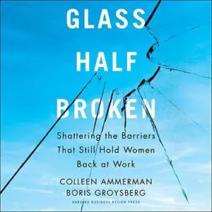 Glass Half-Broken: Shattering the Barriers that Still Hold Women Back at Work [Audiobook]