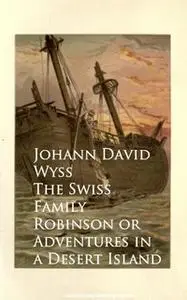 «The Swiss Family Robinson or Adventures in a Desert Island» by Johann David Wyss