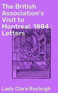 «The British Association's Visit to Montreal, 1884 : Letters» by Lady Clara Rayleigh