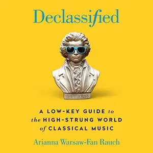 Declassified: A Low-Key Guide to the High-Strung World of Classical Music [Audiobook]