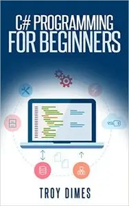 C# Programming for Beginners: An Introduction and Step-by-Step Guide to Programming in C#
