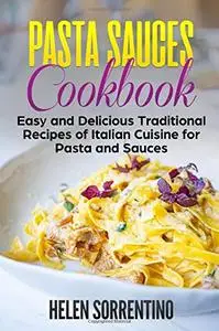 Pasta Sauces Cookbook: Easy and delicious traditional recipes of Italian cuisine for pasta and sauces