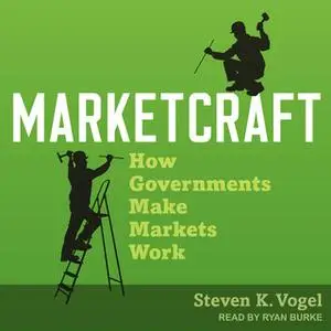 «Marketcraft: How Governments Make Markets Work» by Steven K. Vogel