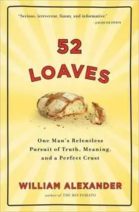  52 Loaves: One Man's Relentless Pursuit of Truth, Meaning, and a Perfect Crust (Repost)