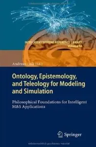 Ontology, Epistemology, and Teleology for Modeling and Simulation: Philosophical Foundations for Intelligent M&S Applications