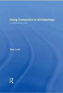 Using Computers in Archaeology: Towards Virtual Pasts