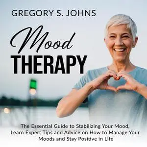 «Mood Therapy: The Essential Guide to Stabilizing Your Mood, Learn Expert Tips and Advice on How to Manage Your Moods an