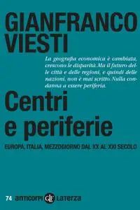 Gianfranco Viesti - Centri e periferie: Europa, Italia, Mezzogiorno dal XX al XXI secolo