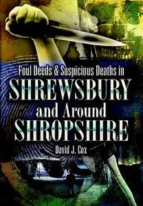 «Foul Deeds & Suspicious Deaths in Shrewsbury and Around Shropshire» by David Cox