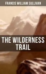 «The Wilderness Trail» by Francis William Sullivan