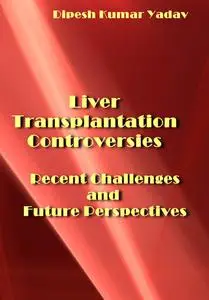 "Liver Transplantation Controversies: Recent Challenges and Future Perspectives" ed. by Dipesh Kumar Yadav
