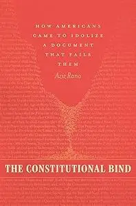 The Constitutional Bind: How Americans Came to Idolize a Document That Fails Them