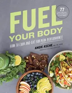 Fuel Your Body: How to Cook and Eat for Peak Performance: 77 Simple, Nutritious, Whole-Food Recipes for Every Athlete