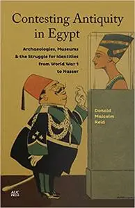 Contesting Antiquity in Egypt: Archaeologies, Museums, and the Struggle for Identities from World War I to Nasser